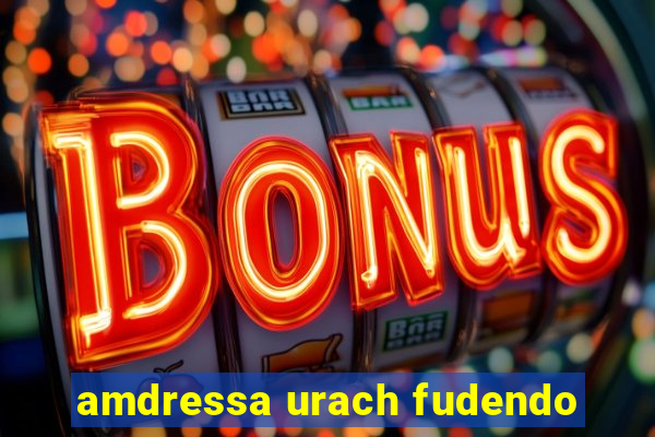 amdressa urach fudendo